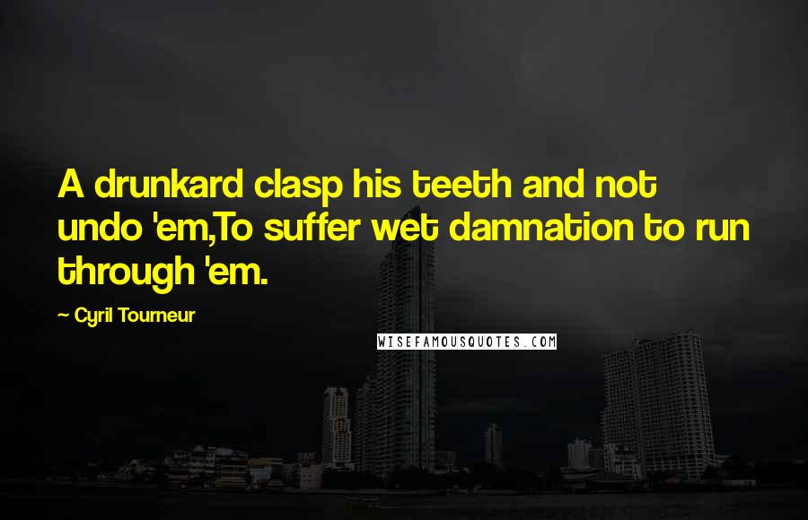 Cyril Tourneur quotes: A drunkard clasp his teeth and not undo 'em,To suffer wet damnation to run through 'em.