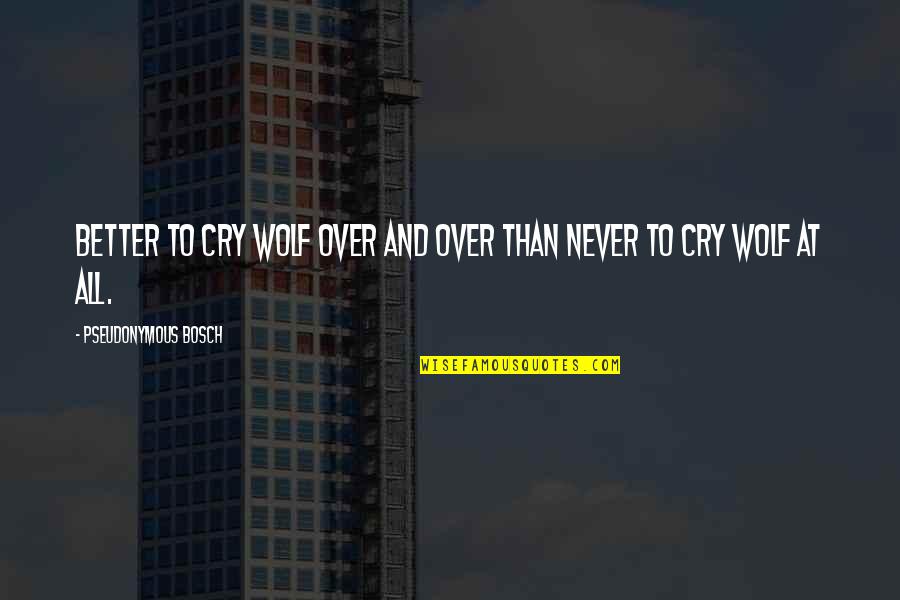 Cyrnus Flavidus Quotes By Pseudonymous Bosch: Better to cry wolf over and over than Cyrnus Flavidus Quotes By Pseudonymous Bosch: Better to cry wolf over and over than