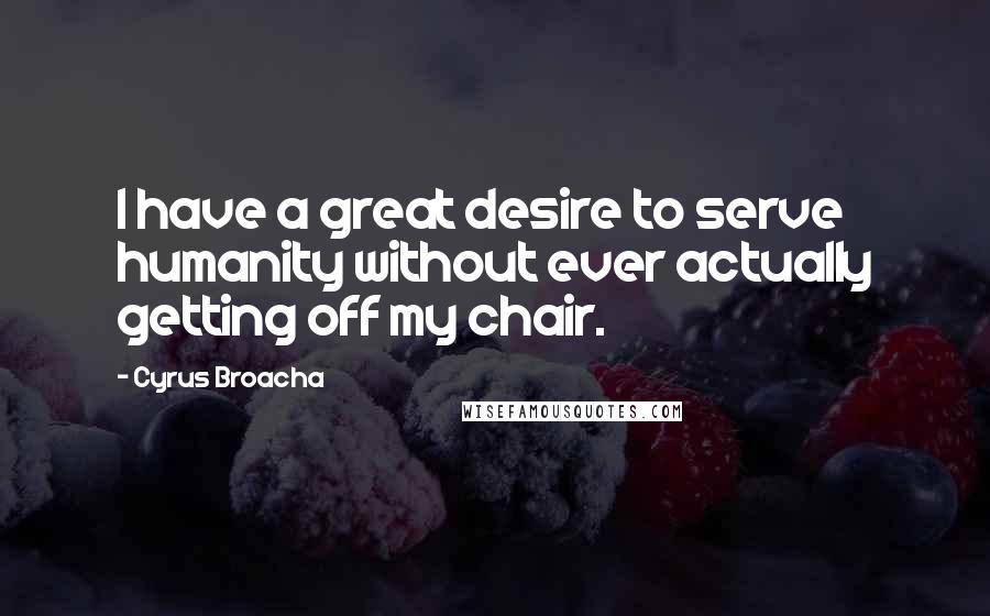 Cyrus Broacha quotes: I have a great desire to serve humanity without ever actually getting off my chair.