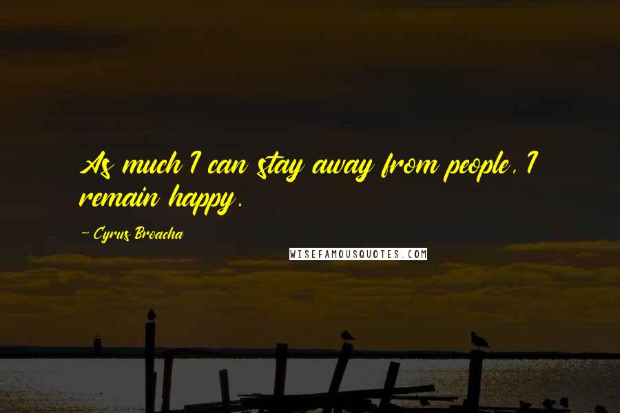 Cyrus Broacha quotes: As much I can stay away from people, I remain happy.