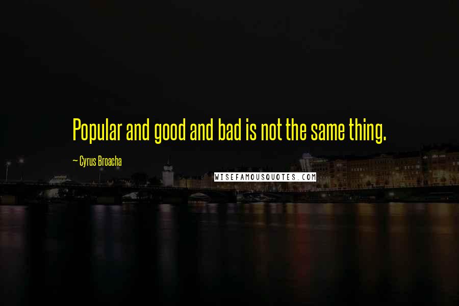 Cyrus Broacha quotes: Popular and good and bad is not the same thing.