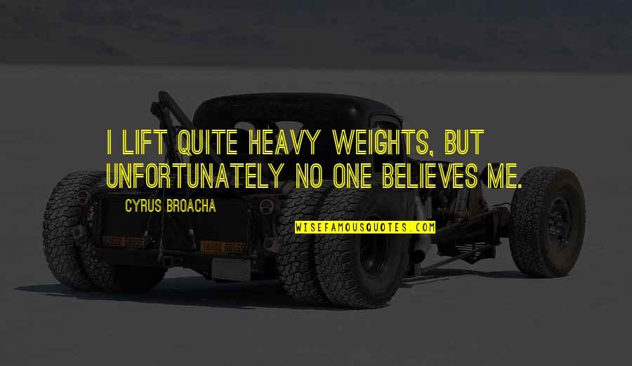 Cyrus Broacha Quotes By Cyrus Broacha: I lift quite heavy weights, but unfortunately no