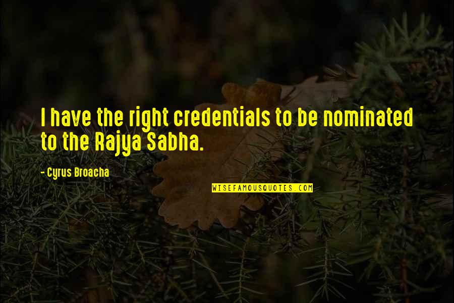 Cyrus Broacha Quotes By Cyrus Broacha: I have the right credentials to be nominated