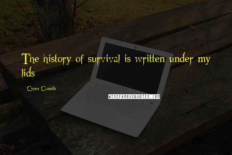 Cyrus Cassells quotes: The history of survival is written under my lids