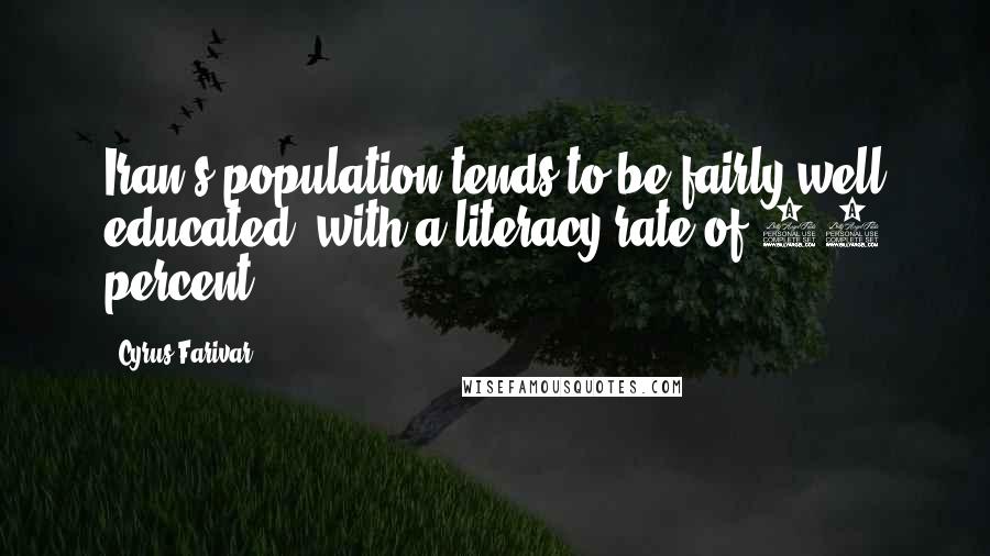 Cyrus Farivar quotes: Iran's population tends to be fairly well educated, with a literacy rate of 77 percent.