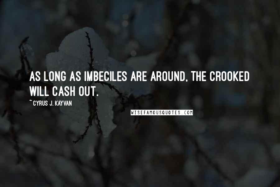 Cyrus J. Kayvan quotes: As long as imbeciles are around, The crooked will cash out.