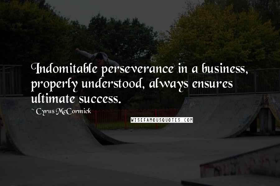 Cyrus McCormick quotes: Indomitable perseverance in a business, properly understood, always ensures ultimate success.