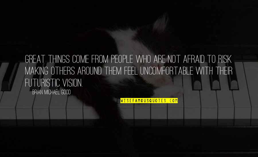 Cyrus Mistry Quotes By Brian Michael Good: Great things come from people who are not Cyrus Mistry Quotes By Brian Michael Good: Great things come from people who are not