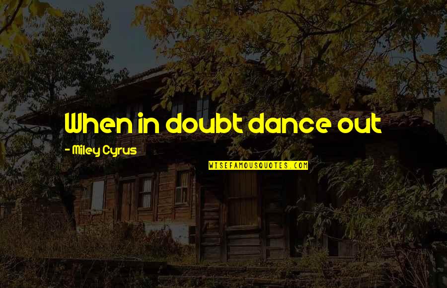Cyrus Quotes By Miley Cyrus: When in doubt dance out