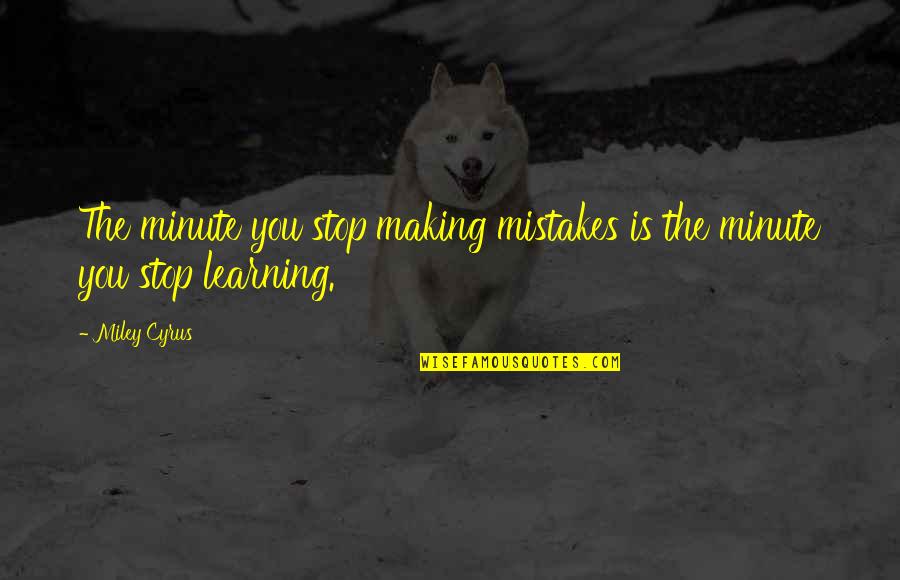 Cyrus Quotes By Miley Cyrus: The minute you stop making mistakes is the