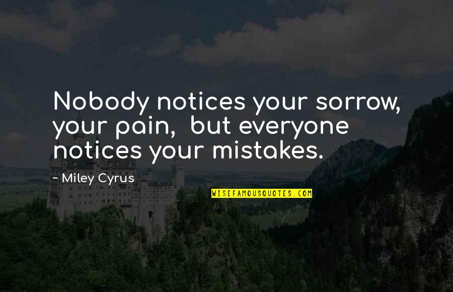 Cyrus Quotes By Miley Cyrus: Nobody notices your sorrow, your pain, but everyone