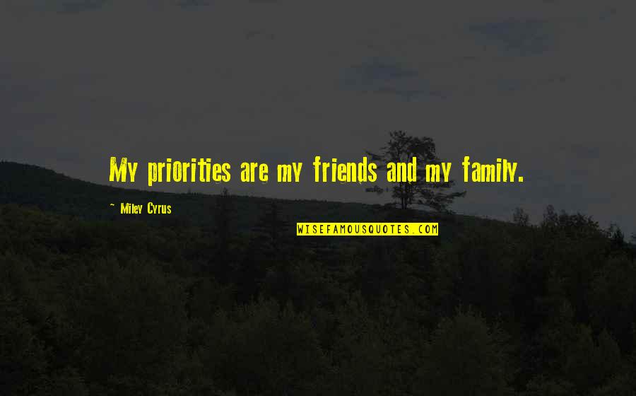 Cyrus Quotes By Miley Cyrus: My priorities are my friends and my family.