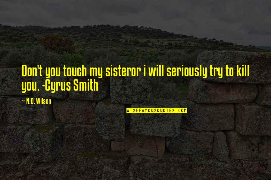 Cyrus Quotes By N.D. Wilson: Don't you touch my sisteror i will seriously