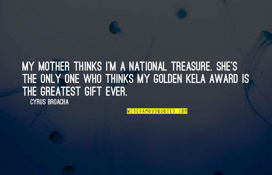 Cyrus's Quotes By Cyrus Broacha: My mother thinks I'm a national treasure. She's