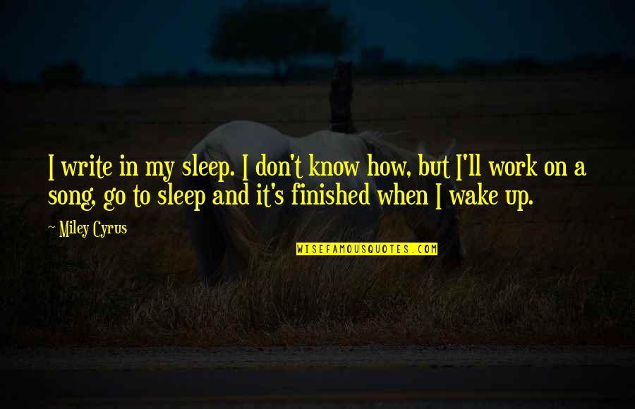 Cyrus's Quotes By Miley Cyrus: I write in my sleep. I don't know