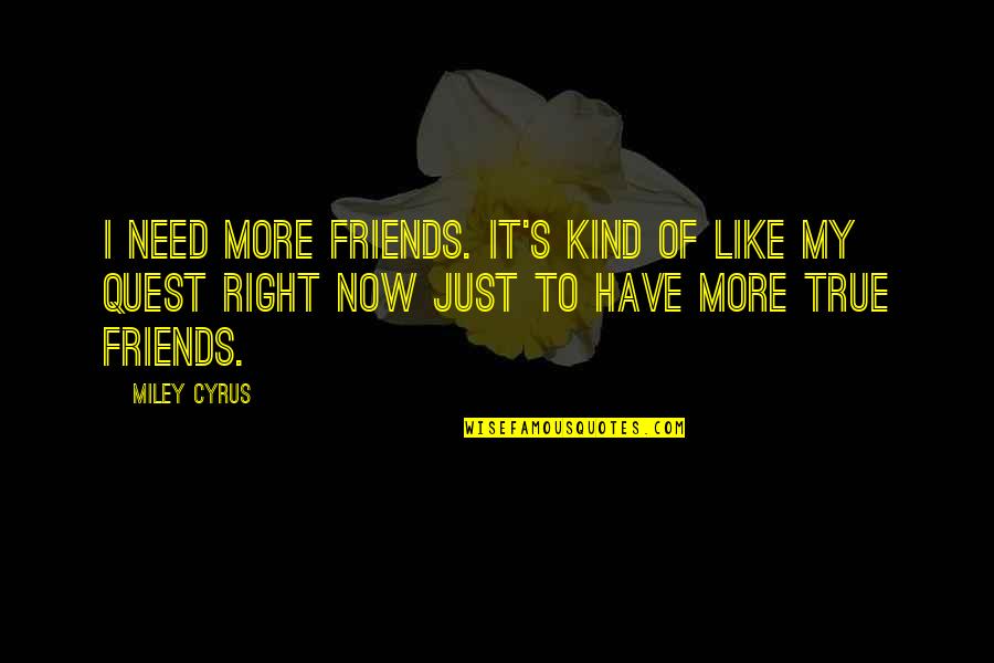 Cyrus's Quotes By Miley Cyrus: I need more friends. It's kind of like