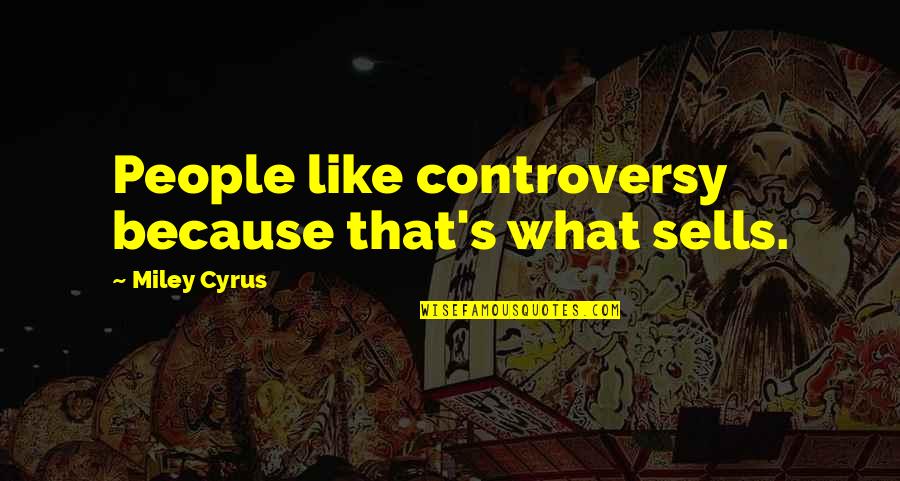 Cyrus's Quotes By Miley Cyrus: People like controversy because that's what sells.