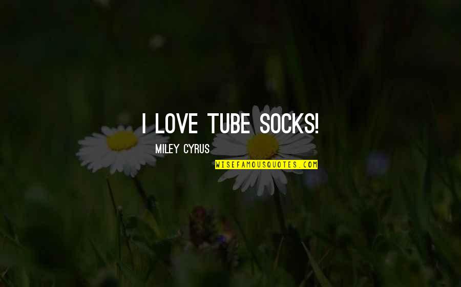 Cyrus's Quotes By Miley Cyrus: I love tube socks!