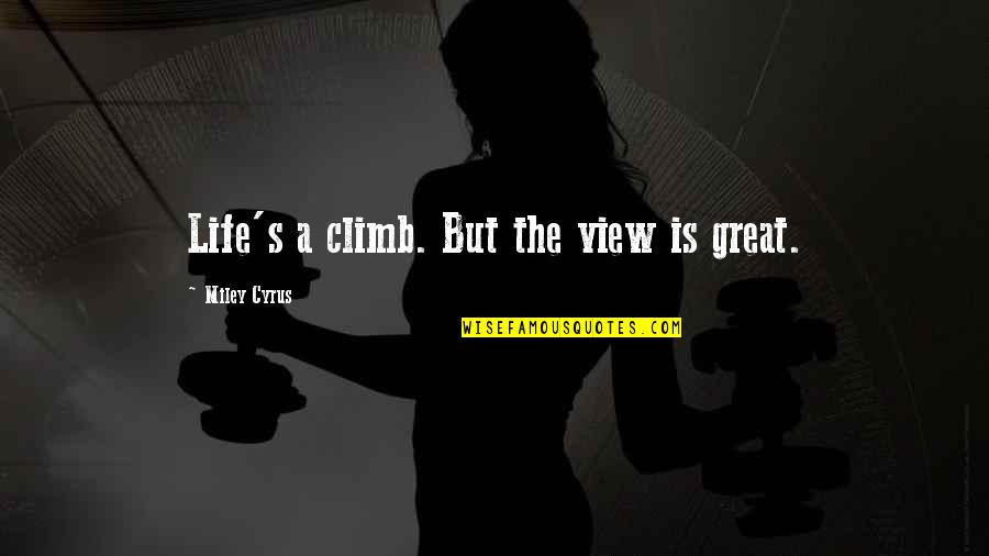 Cyrus's Quotes By Miley Cyrus: Life's a climb. But the view is great.