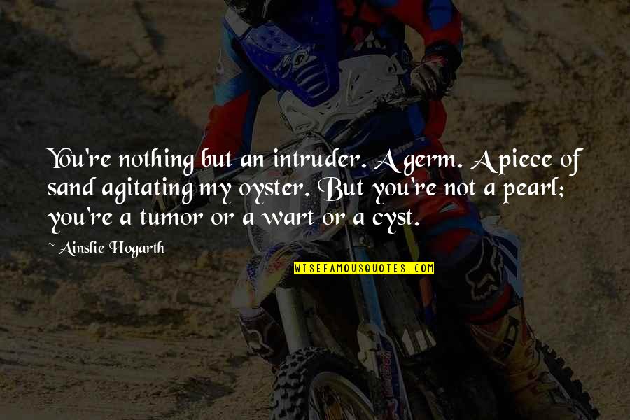 Cyst Quotes By Ainslie Hogarth: You're nothing but an intruder. A germ. A Cyst Quotes By Ainslie Hogarth: You're nothing but an intruder. A germ. A