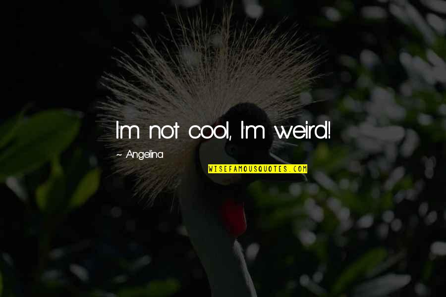 Cysts On Kidneys Quotes By Angelina: I'm not cool, I'm weird!