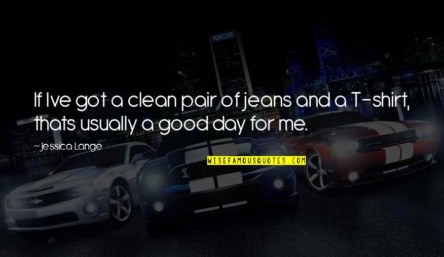 Cython Vs Python Quotes By Jessica Lange: If Ive got a clean pair of jeans
