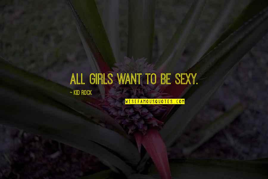 Cytia Jason Quotes By Kid Rock: All girls want to be sexy.