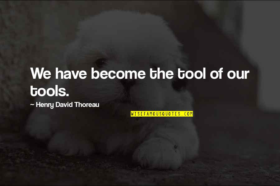 Cytoplasm Bad For You Quotes By Henry David Thoreau: We have become the tool of our tools. Cytoplasm Bad For You Quotes By Henry David Thoreau: We have become the tool of our tools.