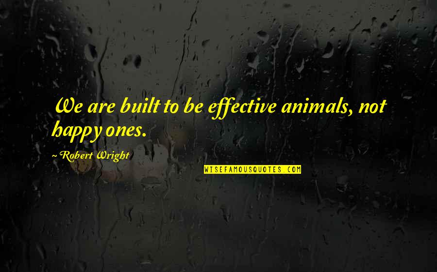 Cywinski Zory Quotes By Robert Wright: We are built to be effective animals, not Cywinski Zory Quotes By Robert Wright: We are built to be effective animals, not