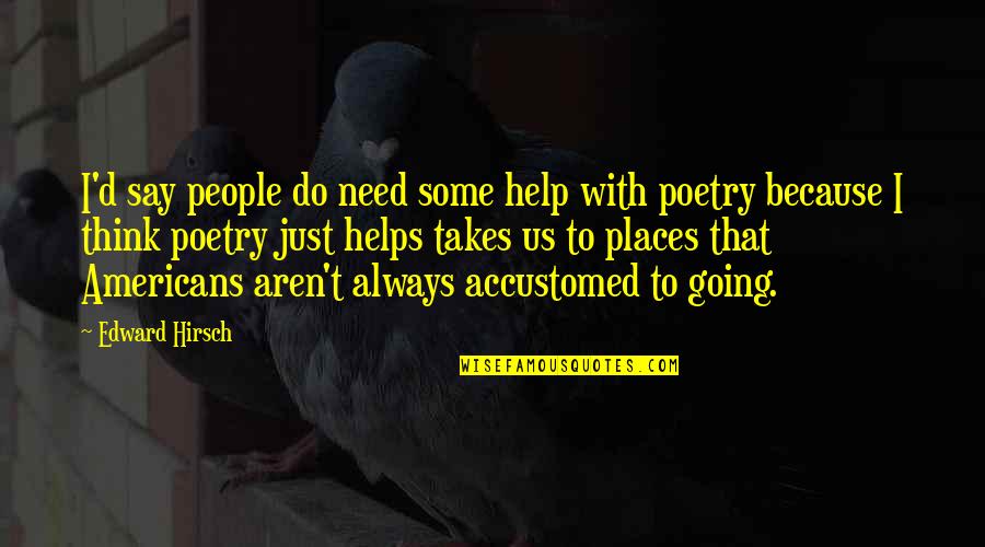 Cz Koly Quotes By Edward Hirsch: I'd say people do need some help with Cz Koly Quotes By Edward Hirsch: I'd say people do need some help with