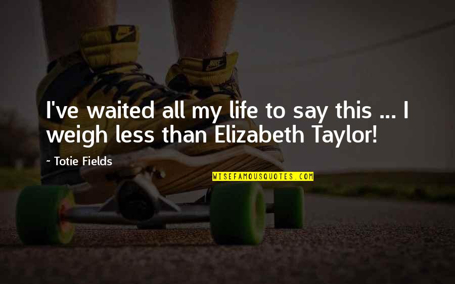 Czajkowski Higgins Quotes By Totie Fields: I've waited all my life to say this
