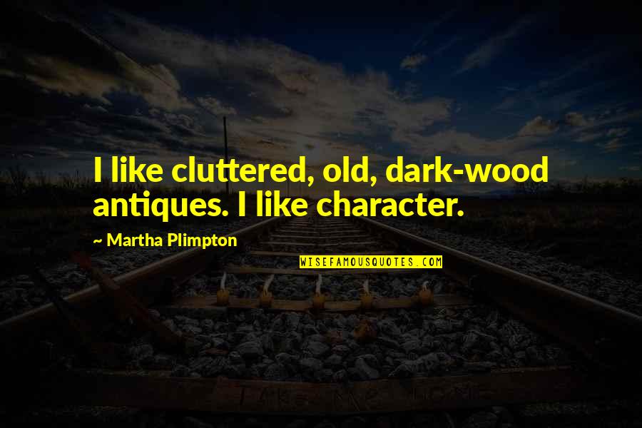 Czarinas Lessons Quotes By Martha Plimpton: I like cluttered, old, dark-wood antiques. I like Czarinas Lessons Quotes By Martha Plimpton: I like cluttered, old, dark-wood antiques. I like