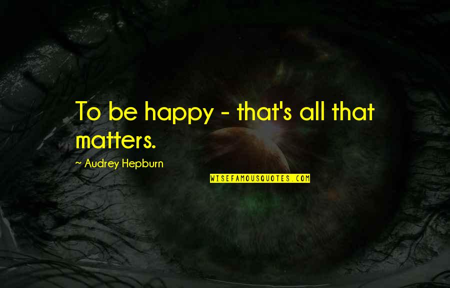 Czarne Stopy Quotes By Audrey Hepburn: To be happy - that's all that matters.