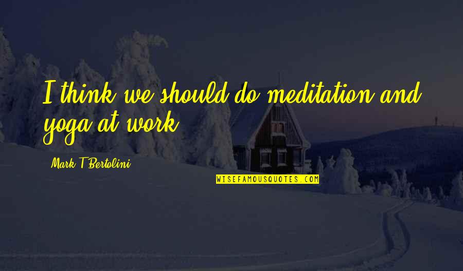 Czarnecka Gora Quotes By Mark T Bertolini: I think we should do meditation and yoga