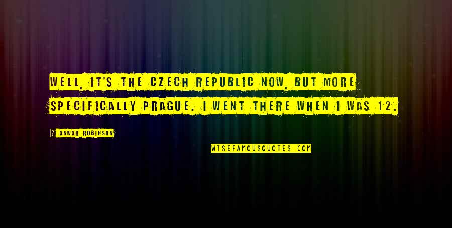 Czech Republic Quotes By Anwar Robinson: Well, it's the Czech Republic now, but more