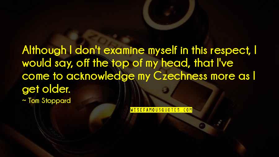 Czechness Quotes By Tom Stoppard: Although I don't examine myself in this respect,
