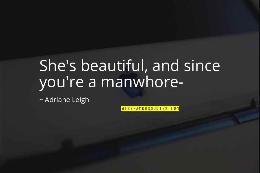 Czekolady Prlu Quotes By Adriane Leigh: She's beautiful, and since you're a manwhore-