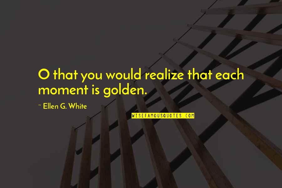 Czelusc Quotes By Ellen G. White: O that you would realize that each moment