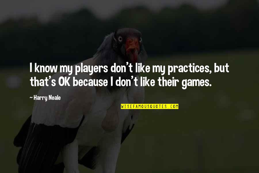 Czerniak Oka Quotes By Harry Neale: I know my players don't like my practices,