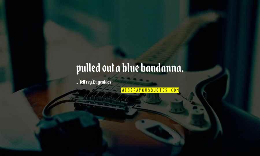 Czernichowska Quotes By Jeffrey Eugenides: pulled out a blue bandanna,