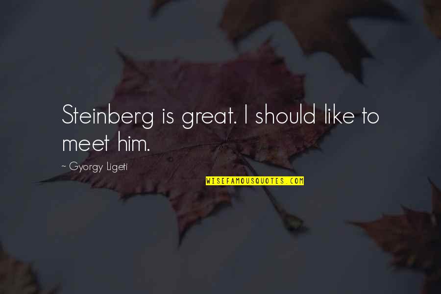 Czerwony Kolor Quotes By Gyorgy Ligeti: Steinberg is great. I should like to meet Czerwony Kolor Quotes By Gyorgy Ligeti: Steinberg is great. I should like to meet
