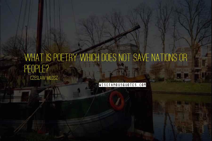 Czeslaw Milosz quotes: What is poetry which does not save nations or people?