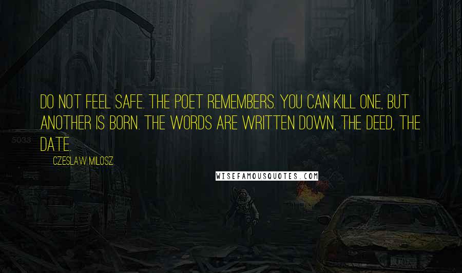 Czeslaw Milosz quotes: Do not feel safe. The poet remembers. You can kill one, but another is born. The words are written down, the deed, the date.
