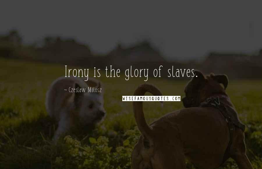 Czeslaw Milosz quotes: Irony is the glory of slaves.