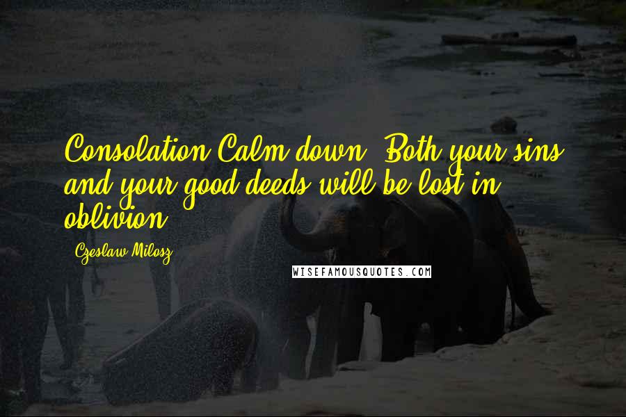 Czeslaw Milosz quotes: Consolation Calm down. Both your sins and your good deeds will be lost in oblivion.