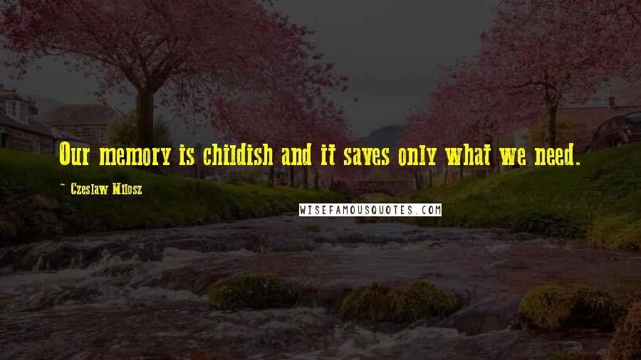 Czeslaw Milosz quotes: Our memory is childish and it saves only what we need.