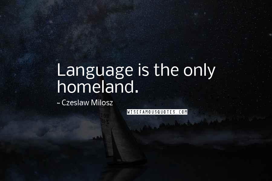 Czeslaw Milosz quotes: Language is the only homeland.