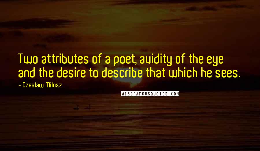 Czeslaw Milosz quotes: Two attributes of a poet, avidity of the eye and the desire to describe that which he sees.