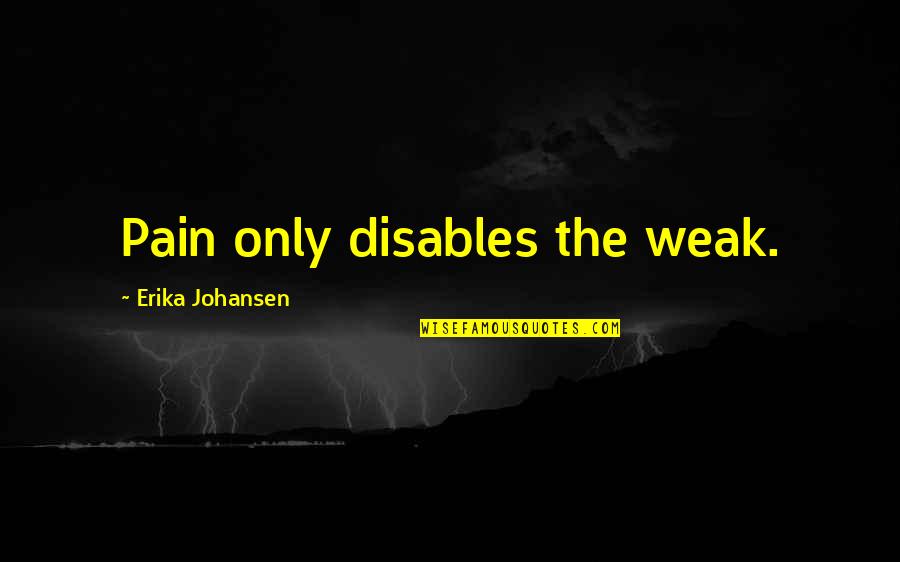 Czlowiek Renesansu Quotes By Erika Johansen: Pain only disables the weak. Czlowiek Renesansu Quotes By Erika Johansen: Pain only disables the weak.