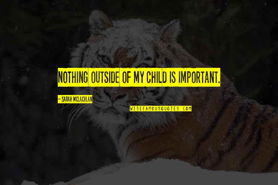 Czlowiek Z Quotes By Sarah McLachlan: Nothing outside of my child is important. Czlowiek Z Quotes By Sarah McLachlan: Nothing outside of my child is important.